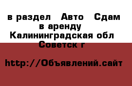  в раздел : Авто » Сдам в аренду . Калининградская обл.,Советск г.